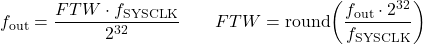 \[ f_{\mathrm{out}} = \frac{FTW \cdot f_{\mathrm{SYSCLK}}}{2^{32}} \qquad FTW = \mathrm{round}\!\left( \frac{f_{\mathrm{out}} \cdot 2^{32}}{f_{\mathrm{SYSCLK}}} \right) \]